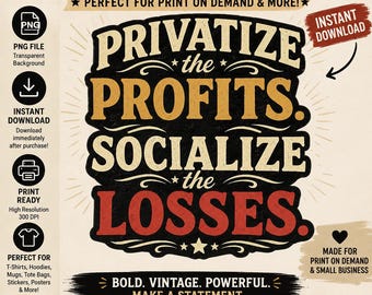 Privatize the Profits Socialize the Losses PNG, Political, Progressive Shirt Graphic Design, Protest, Leftist, Excellent Gift!