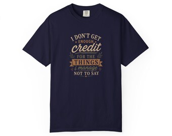 I Dont Get Enough Credit for the Things I Manage Not to Say T-Shirt