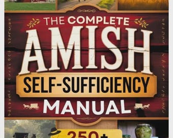 The Complete Amish Self-Sufficiency Manual: A Step-by-Step Guide to Master Off-Grid Living, DIY Projects, Homesteading, Canning