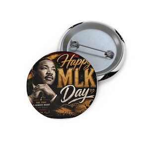 May include: A circular pinback button featuring a portrait of Martin Luther King Jr. with the text Happy MLK Day and the quote The time is always right to do what is right. The design includes gold, black, red, and green colors with a metal pin back.