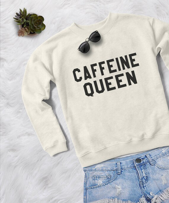 Caffeine queen sweatshirt 