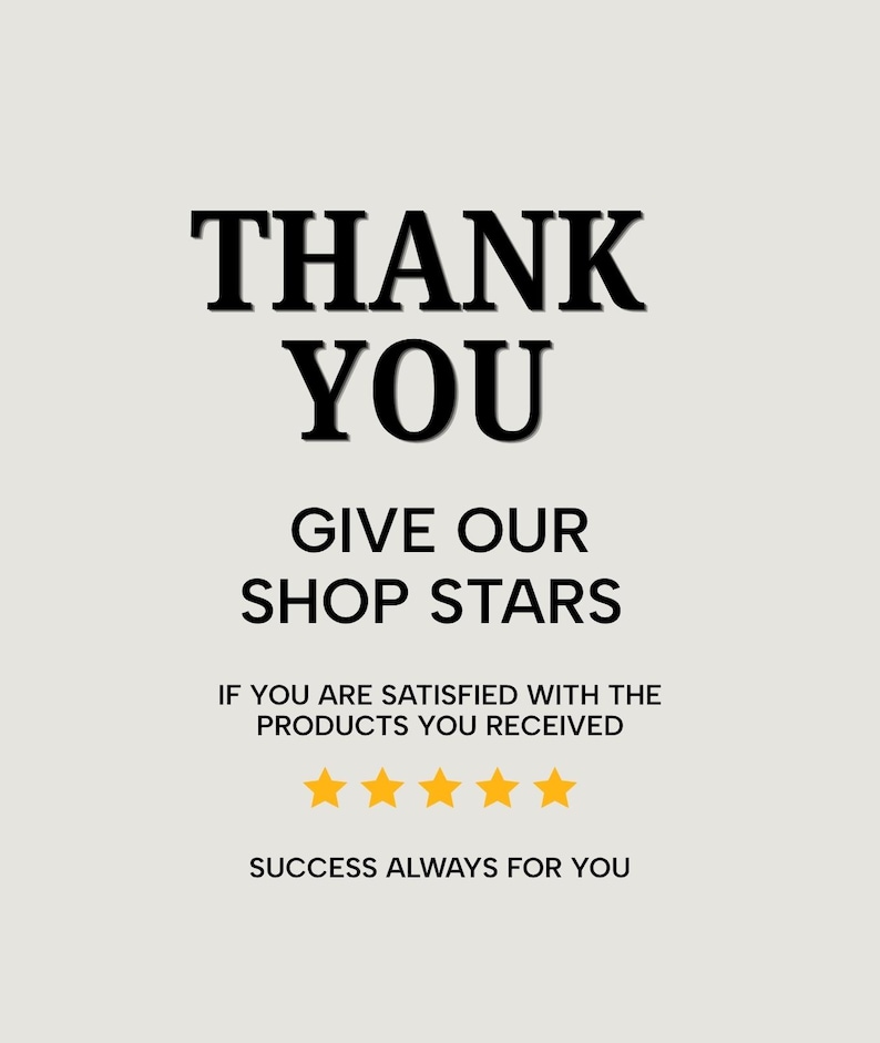 May include: A light gray rectangular card featuring black text that reads THANK YOU, GIVE OUR SHOP STARS, IF YOU ARE SATISFIED WITH THE PRODUCTS YOU RECEIVED, and SUCCESS ALWAYS FOR YOU. Five yellow stars are centered below the text.