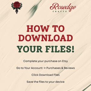 May include: An instructional graphic with a cream-coloured background featuring a red rose logo and the text Rosedge Crafts. The text reads: HOW TO DOWNLOAD YOUR FILES! Complete your purchase on Etsy, Go to Your Account, Purchases & Reviews, Click Download Files, Save the files to your device.