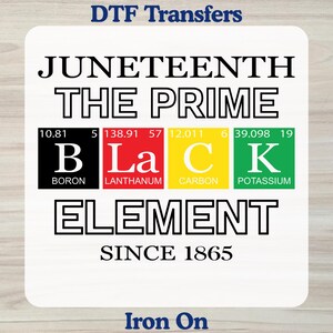 May include: A square DTF transfer sheet featuring the text JUNETEENTH THE PRIME BLACK ELEMENT SINCE 1865. The design includes a periodic table style graphic with B, La, C, and K elements in black, red, yellow, and green boxes with white text.