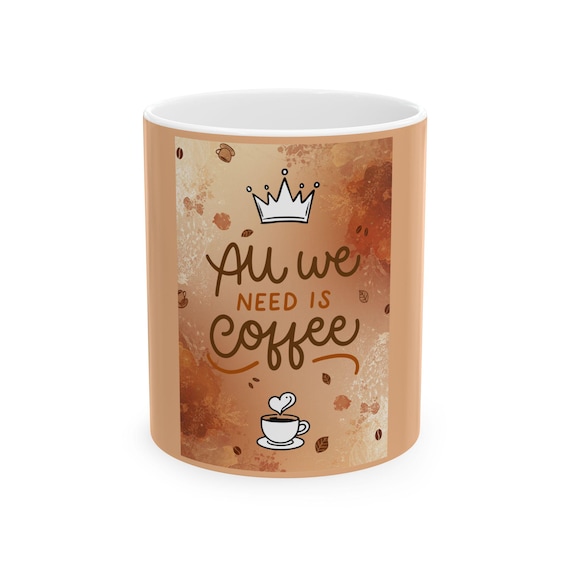 All We Need Is Coffee Mug | Ceramic Coffee Cup