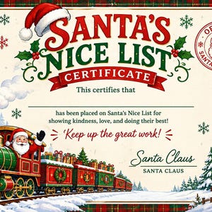 May include: A Santa's Nice List Certificate featuring a red and green steam train with Santa Claus in the engine, a North Pole sign, and a red official Santa Approved stamp. The text reads Santa's Nice List Certificate, This certifies that, has been placed on Santa's Nice List for showing kindness, love, and doing their best!, Keep up the great work!, and Santa Claus.