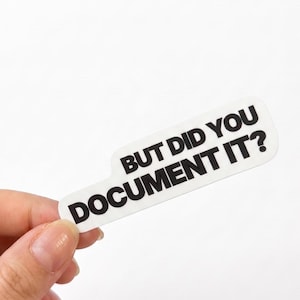 May include: A white die-cut sticker with a rounded rectangular shape featuring the black text BUT DID YOU DOCUMENT IT? in a bold, sans-serif font. The sticker has a smooth, matte finish and is presented against a plain white background.