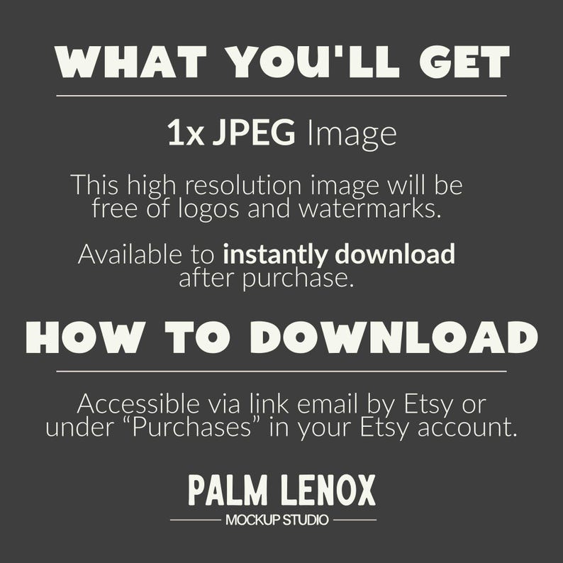 Puede incluir: Un gr&aacute;fico informativo gris oscuro con texto en blanco. La secci&oacute;n superior dice WHAT YOU'LL GET, 1x JPEG Image, This high resolution image will be free of logos and watermarks, Available to instantly download after purchase. La parte inferior dice HOW TO DOWNLOAD, Accessible via link email by Etsy or under Purchases in your Etsy account, y PALM LENOX MOCKUP STUDIO.