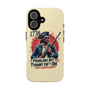 May include: A beige phone case with a graphic of a man in a tricorn hat holding a rifle, set against a red and white background. The text "1776" and "PROBLEMS BUT TYRANNY ISN'T ONE" are displayed.