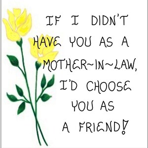 May include: A card with yellow flowers and the text "IF I DIDN'T HAVE YOU AS A MOTHER-IN-LAW, I'D CHOOSE YOU AS A FRIEND!"