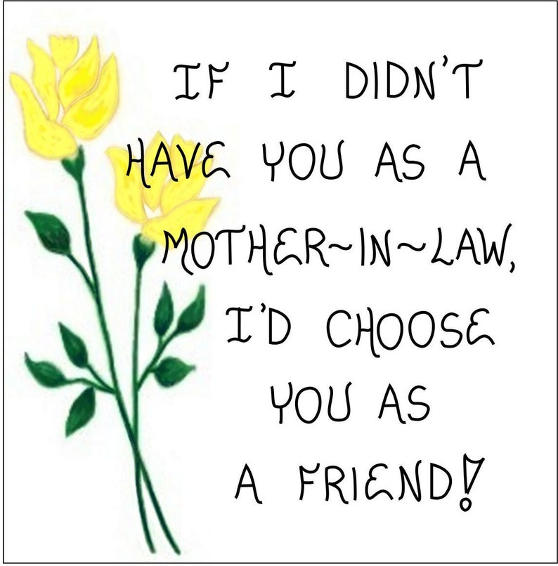 May include: A card with yellow flowers and the text "IF I DIDN'T HAVE YOU AS A MOTHER-IN-LAW, I'D CHOOSE YOU AS A FRIEND!"