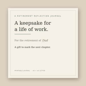 May include: A square, cream-colored printable journal cover with black text reading: A RETIREMENT REFLECTION JOURNAL, A keepsake for a life of work., For the retirement of Dad, A gift to mark the next chapter., PRINTABLE JOURNAL A4 + US LETTER.