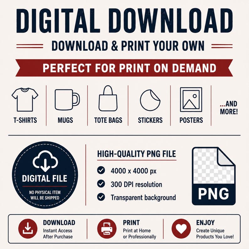May include: A digital download information graphic featuring the text DIGITAL DOWNLOAD, DOWNLOAD & PRINT YOUR OWN, and PERFECT FOR PRINT ON DEMAND. It displays icons for t-shirts, mugs, tote bags, stickers, and posters, alongside technical specifications for a 4000 x 4000 px, 300 DPI PNG file with a transparent background.