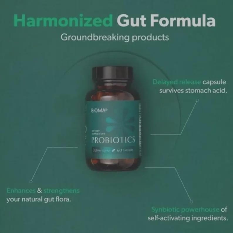May include: A bottle of BIOMA Probiotics dietary supplement. The label is teal with white text, including "PROBIOTICS" and "30 capsules / 60 count." The image also includes text: "Harmonized Gut Formula" and "Enhances & strengthens your natural gut flora."