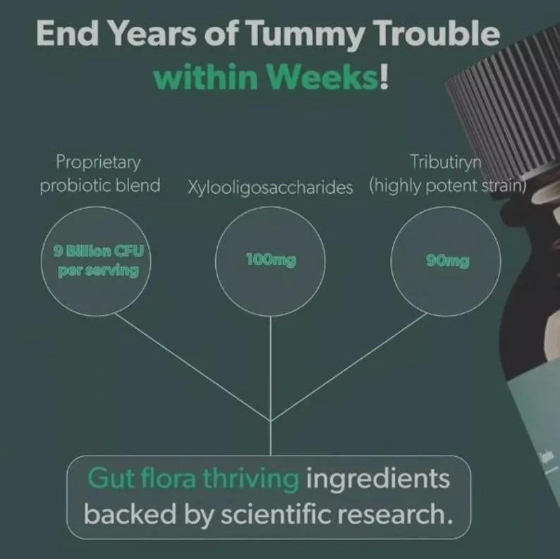 May include: Dark green graphic with text: "End Years of Tummy Trouble within Weeks!" and "Gut flora thriving ingredients backed by scientific research." Includes information on a proprietary probiotic blend, Xylooligosaccharides, and Tributiryn.