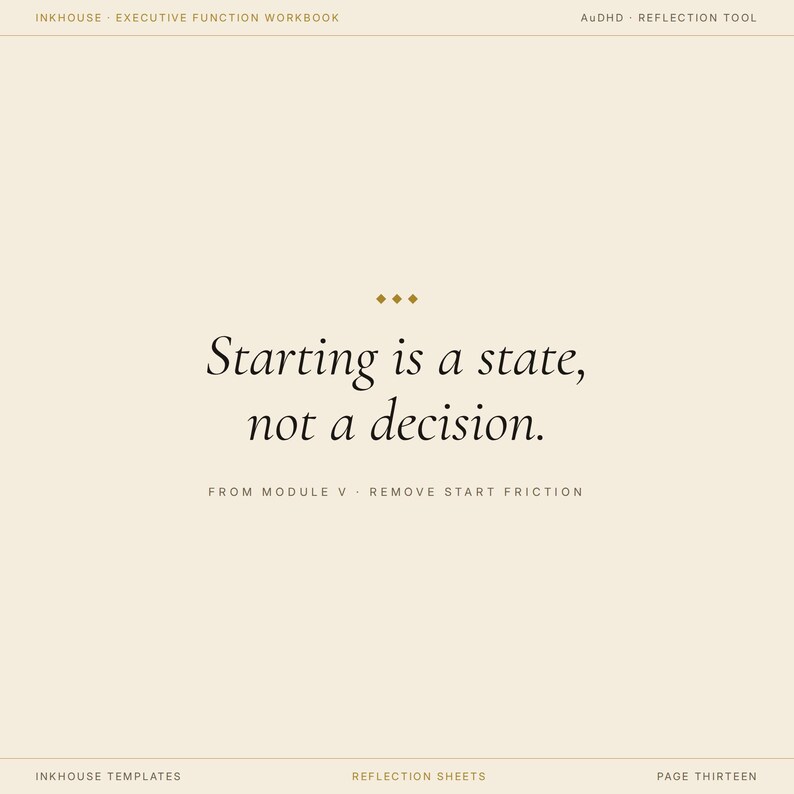 May include: A cream-colored page from a workbook with the text "Starting is a state, not a decision." The text is in a serif font. The top of the page reads "INKHOUSE EXECUTIVE FUNCTION WORKBOOK" and "AUDHD REFLECTION TOOL".