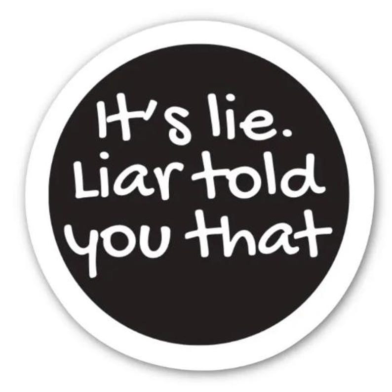 May include: A circular sticker with a black central area and a white border. The text "It's lie. Liar told you that" is written in white, in a handwritten style font.