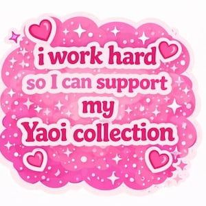 May include: A pink sticker with the text "i work hard so I can support my Yaoi collection." The sticker has a cloud-like shape with hearts and stars. The text is in a bold, pink font.