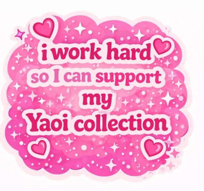 May include: A pink sticker with the text "i work hard so I can support my Yaoi collection." The sticker has a cloud-like shape with hearts and stars. The text is in a bold, pink font.