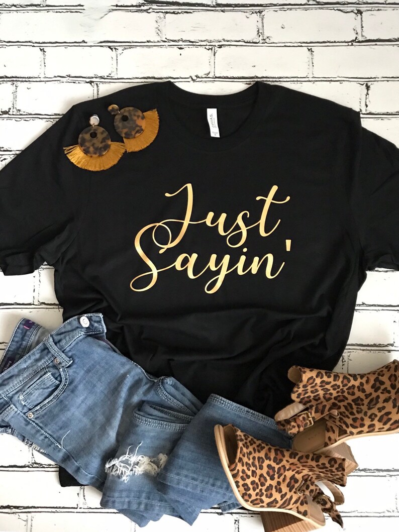 just sayin t shirt