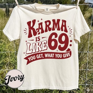 Karma Is Like 69 Comfort Colors Shirt, Funny Karma Quote Tee, You Get What You Give Shirt, Sarcastic Adult Tee