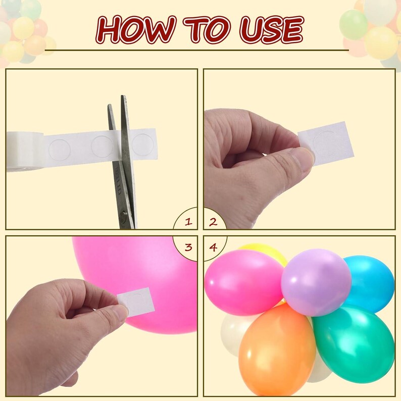 May include: A four-panel instructional graphic titled HOW TO USE showing the application of adhesive balloon glue dots. Panel one shows scissors cutting a strip of dots, panel two shows a single dot, panel three shows a dot applied to a pink balloon, and panel four shows a cluster of colorful balloons.