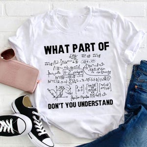 Könnte beinhalten: Ein weißes kurzärmeliges T-Shirt mit schwarzem Text, der WHAT PART OF lautet, gefolgt von einer komplexen Ansammlung mathematischer Gleichungen und Formeln, die mit dem Text DON'T YOU UNDERSTAND in fetter serifenloser Schrift endet.