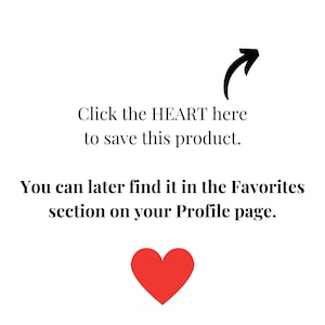 May include: White background with black text and a red heart graphic. The text reads, "Click the HEART here to save this product. You can later find it in the Favorites section on your Profile page."