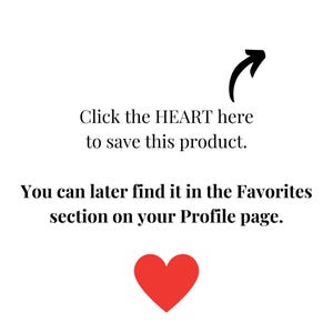 May include: White background with black text and a red heart graphic. The text reads, "Click the HEART here to save this product. You can later find it in the Favorites section on your Profile page."