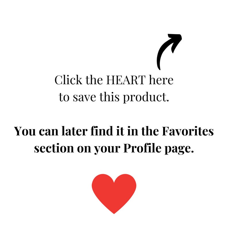 May include: White background with black text and a red heart graphic. The text reads, "Click the HEART here to save this product. You can later find it in the Favorites section on your Profile page."