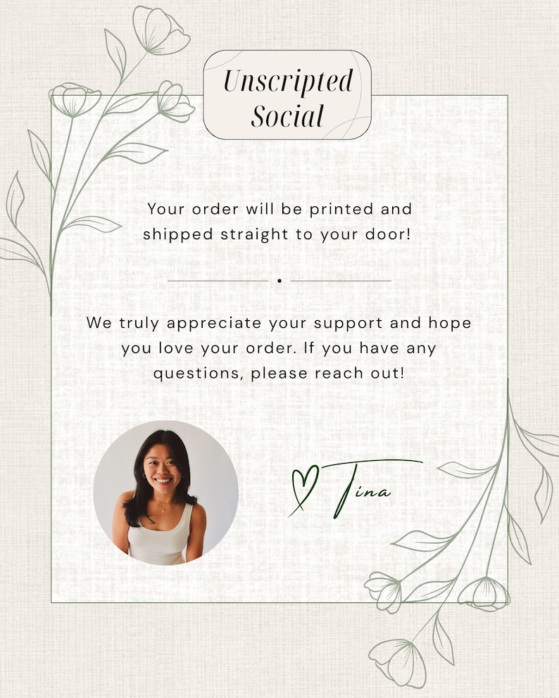 May include: A rectangular card with a light beige textured background, framed by thin green line-art flowers. It features the text Unscripted Social, a message about order fulfillment, a circular photo of a smiling person, and the signature Tina.