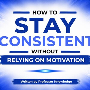 May include: A digital graphic with a white background and blue radiating light effects. The text reads: HOW TO STAY CONSISTENT WITHOUT RELYING ON MOTIVATION. Below this, the text states: Written by Professor Knowledge. The design is bold and clear.