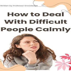 May include: A book cover with the title "How to Deal With Difficult People Calmly" in bold, dark gray letters. A woman with brown hair is featured below the title, resting her chin on her hand. The author is Professor Knowledge.