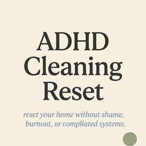 May include: A poster design featuring the words "ADHD Cleaning Reset" in a large, black font. The text "reset your home without shame, burnout, or complicated systems" is below. The background is cream with green and peach sections.