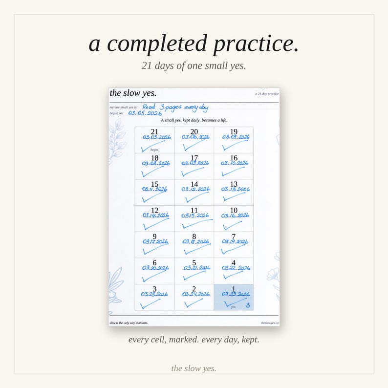 May include: A white paper tracker titled the slow yes. with 21 numbered cells, each filled with a date and a blue ink checkmark. The header reads a completed practice. 21 days of one small yes. and the goal is written as Read 3 pages every day.