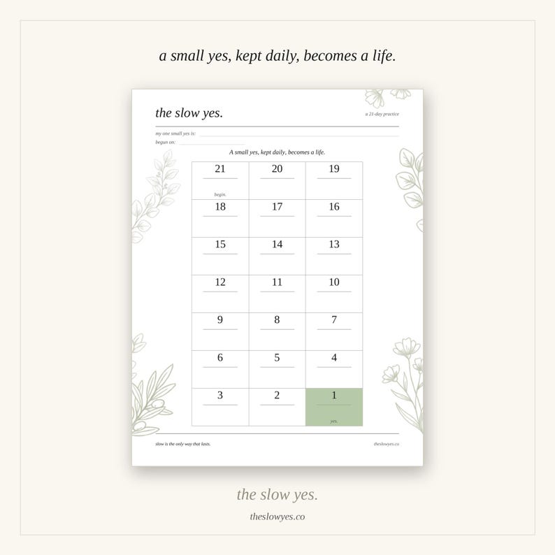 May include: A white paper tracker titled the slow yes. featuring a 21-day practice grid with numbered boxes from 1 to 21. The design includes light green botanical line art on the sides and the text a small yes, kept daily, becomes a life.