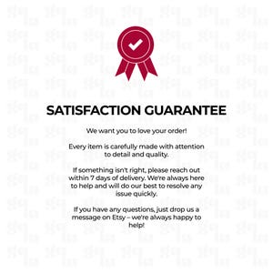 May include: A white informational graphic featuring a dark red ribbon award icon with a checkmark at the top. The text reads: SATISFACTION GUARANTEE. We want you to love your order! Every item is carefully made with attention to detail and quality.