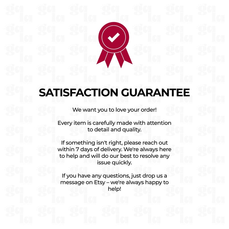 May include: A white informational graphic featuring a dark red ribbon award icon with a checkmark at the top. The text reads: SATISFACTION GUARANTEE. We want you to love your order! Every item is carefully made with attention to detail and quality.