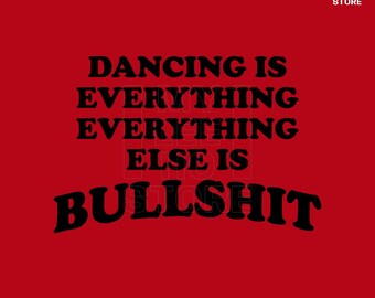 Dancing Is Everything SVG PNG, Everything Else Is Bullshit Png Svg (Digital Download)