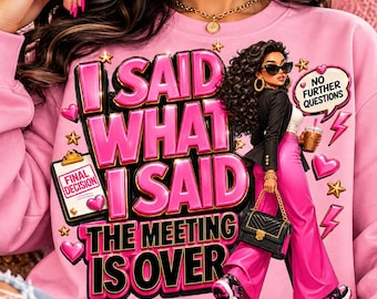 May include: A light pink sweatshirt featuring the bold text I SAID WHAT I SAID THE MEETING IS OVER. The graphic includes a clipboard labeled FINAL DECISION, a speech bubble saying NO FURTHER QUESTIONS, and an illustration of a person in a black blazer and pink trousers.