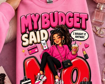 May include: A bright pink sweatshirt featuring a graphic illustration of a person with dark hair, wearing a pink sweater and black leggings, holding a phone and a drink. The text reads MY BUDGET SAID NO and I BOUGHT IT ANYWAY, with shopping bags.