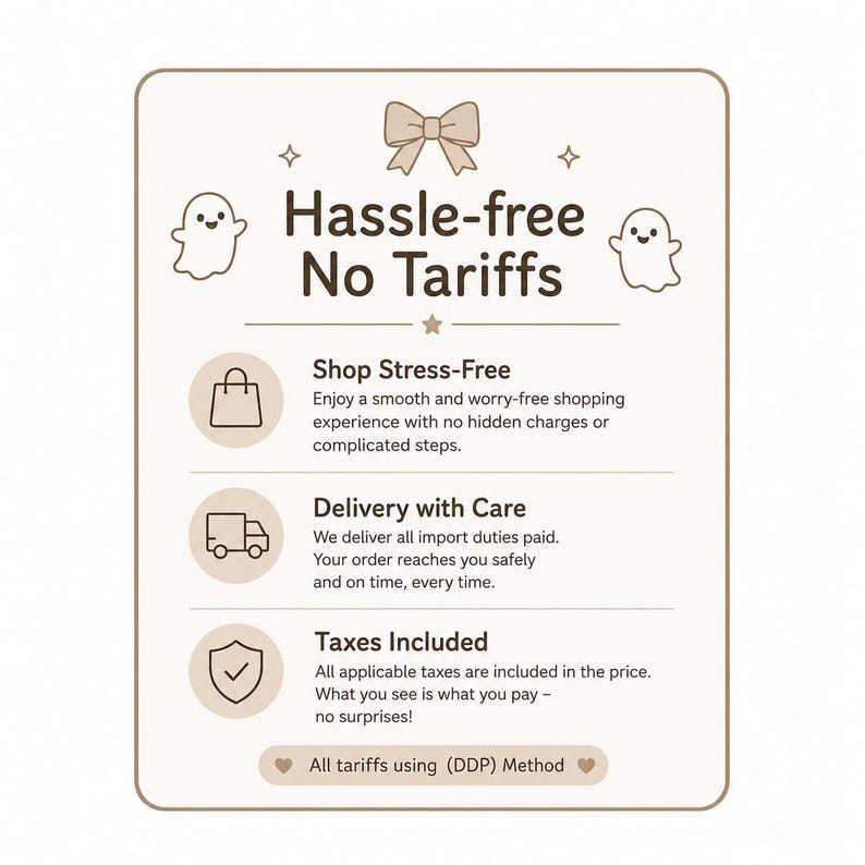 May include: A rectangular informational sign with a beige background and brown text. It features a bow icon, two ghost illustrations, and three circular icons representing a shopping bag, a delivery truck, and a shield. The text reads Hassle-free No Tariffs, Shop Stress-Free, Delivery with Care, Taxes Included, and All tariffs using (DDP) Method.