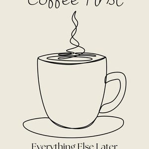 May include: A minimalist line drawing of a coffee cup with steam rising, set on a saucer. The text "Coffee First" is above the cup, and "Everything Else Later" is below, all in black on a cream background.