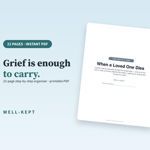May include: A 22-page printable PDF organizer titled When a Loved One Dies. The document features dark text on a white background, including the phrases Grief is enough to carry, One step at a time, and Well-Kept. It is a step-by-step guide.