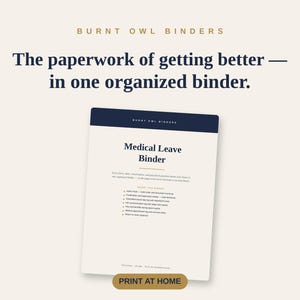 May include: A Burnt Owl Binders document titled Medical Leave Binder with a dark blue header and cream background. The text reads: The paperwork of getting better — in one organized binder. It includes a list of contents and a Print at Home button.