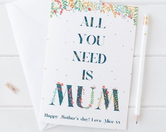 All you need is Mum - pretty floral typographic card for Mothers Day or Birthday - Personalise with your own message