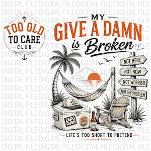 May include: A graphic design featuring the text 'MY GIVE A DAMN IS BROKEN' and 'TOO OLD TO CARE CLUB'. The illustration includes a hammock between palm trees, a cooler with stickers, a wooden chair, and a signpost with directional arrows reading 'NOT HERE', 'NOT NOW', 'NOT WORRIED', and 'NOT MY PROBLEM'.