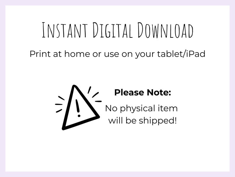 Op de afbeelding: Een digitale afbeelding met zwarte tekst op een witte achtergrond: INSTANT DIGITAL DOWNLOAD, Print at home or use on your tablet/iPad, Please Note: No physical item will be shipped! Het bevat een zwart omrand driehoekig waarschuwingsicoon.