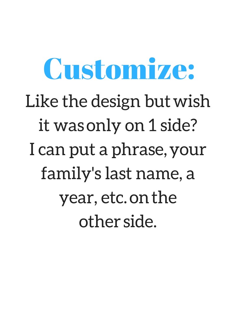 May include: Text that reads "Customize: Like the design but wish it was only on 1 side? I can put a phrase, your family's last name, a year, etc. on the other side."