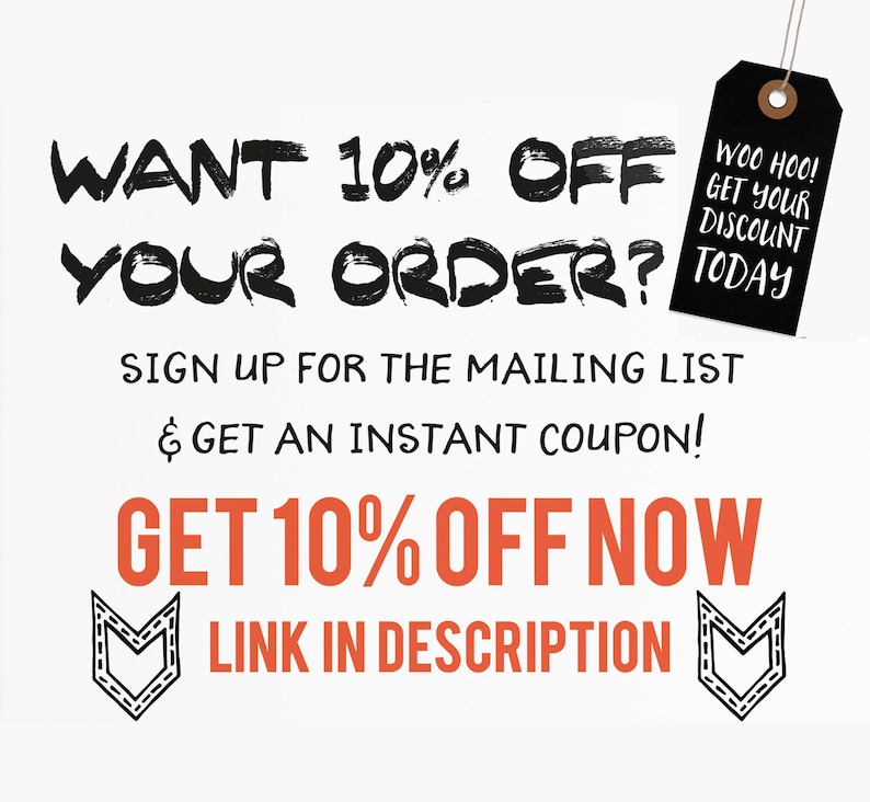 May include: Black and white text on a white background that reads "WANT 10% OFF YOUR ORDER? SIGN UP FOR THE MAILING LIST & GET AN INSTANT COUPON! GET 10% OFF NOW LINK IN DESCRIPTION". A black tag with white text that reads "WOO HOO! GET YOUR DISCOUNT TODAY" is in the upper right corner of the image.